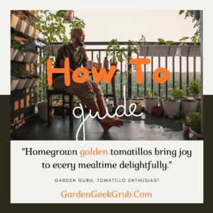 A man sitting on a balcony surrounded by potted plants, including golden tomatillos, with the text ‘How To guide’ and a quote about homegrown golden tomatillos bringing joy to every mealtime.